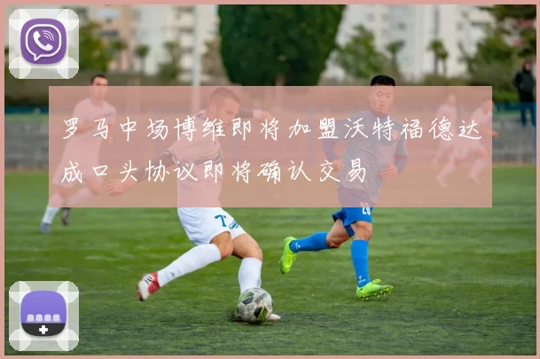 罗马中场博维即将加盟沃特福德达成口头协议即将确认交易
