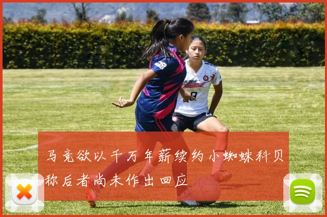 马竞欲以千万年薪续约小蜘蛛科贝称后者尚未作出回应