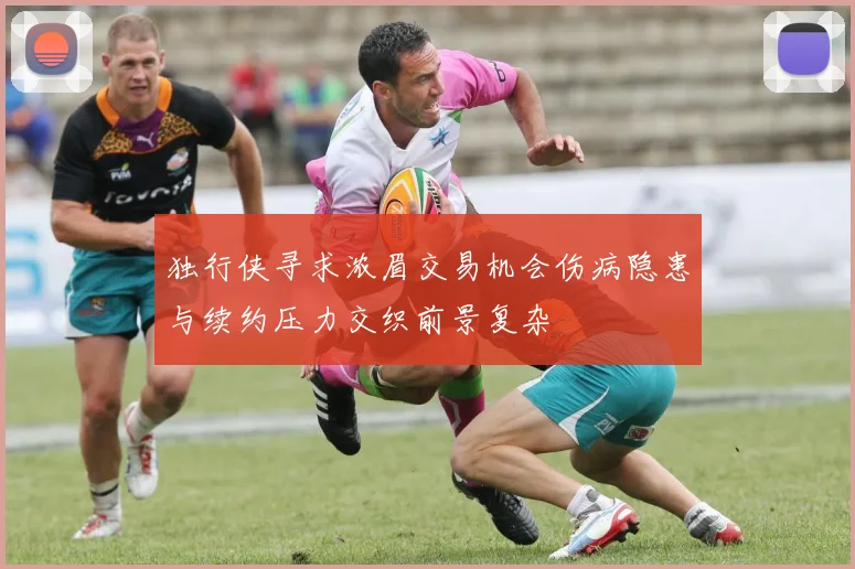独行侠寻求浓眉交易机会伤病隐患与续约压力交织前景复杂