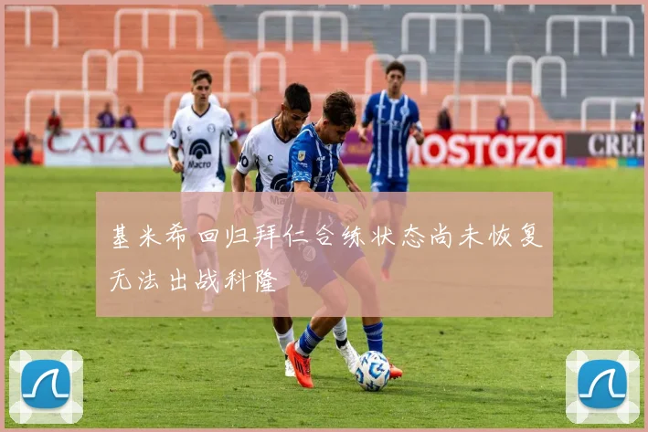 基米希回归拜仁合练状态尚未恢复无法出战科隆